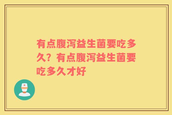 有点腹泻益生菌要吃多久？有点腹泻益生菌要吃多久才好