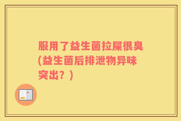 服用了益生菌拉屎很臭(益生菌后排泄物异味突出？)