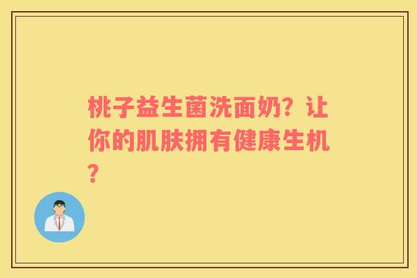 桃子益生菌洗面奶？让你的肌肤拥有健康生机？