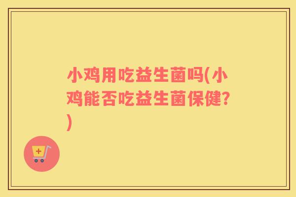 小鸡用吃益生菌吗(小鸡能否吃益生菌保健？)