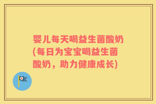 婴儿每天喝益生菌酸奶(每日为宝宝喝益生菌酸奶，助力健康成长)
