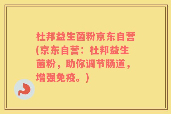 杜邦益生菌粉京东自营(京东自营：杜邦益生菌粉，助你调节肠道，增强免疫。)