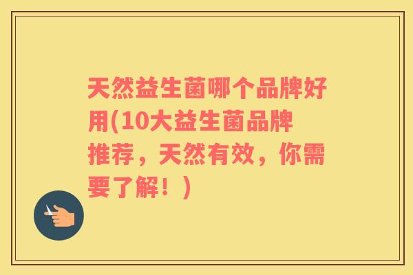 天然益生菌哪个品牌好用(10大益生菌品牌推荐，天然有效，你需要了解！)