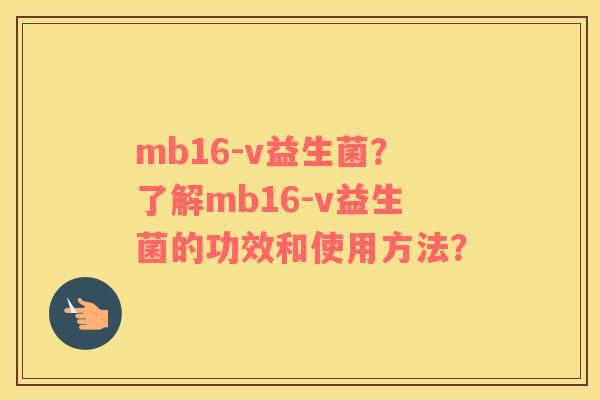 mb16-v益生菌？了解mb16-v益生菌的功效和使用方法？