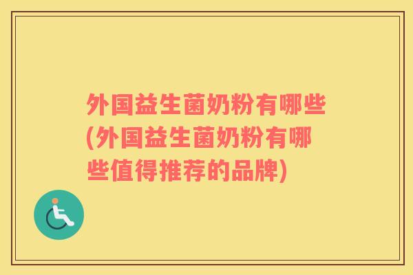 外国益生菌奶粉有哪些(外国益生菌奶粉有哪些值得推荐的品牌)