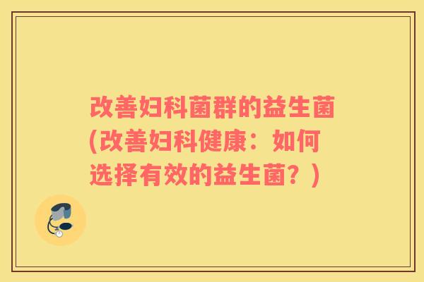 改善菌群的益生菌(改善健康:如何选择有效的益生菌?) 改善菌群的益生菌(改善健康:如何选择有效的益生菌?)