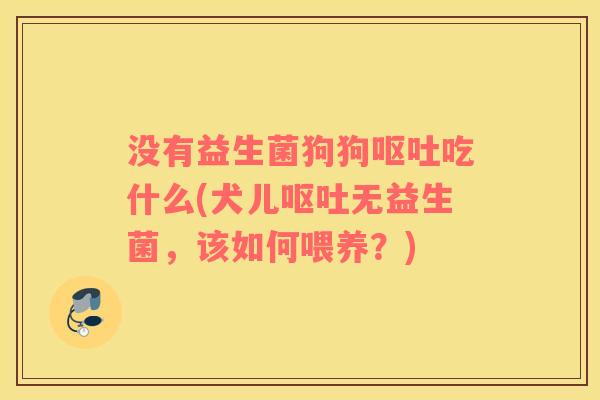 没有益生菌狗狗呕吐吃什么(犬儿呕吐无益生菌，该如何喂养？)