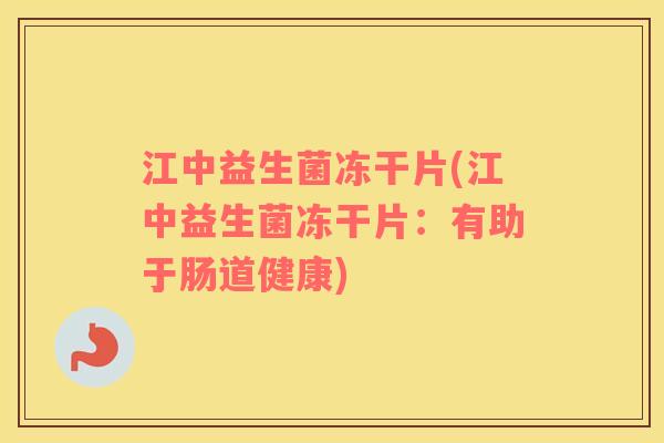江中益生菌冻干片(江中益生菌冻干片：有助于肠道健康)