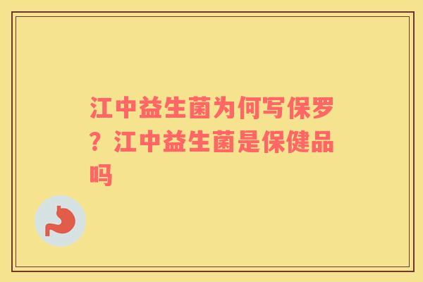江中益生菌为何写保罗？江中益生菌是保健品吗