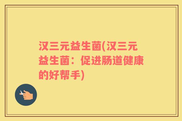 汉三元益生菌(汉三元益生菌：促进肠道健康的好帮手)