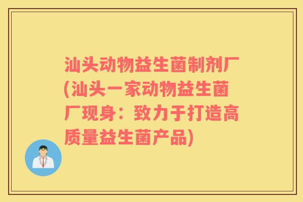 汕头动物益生菌制剂厂(汕头一家动物益生菌厂现身：致力于打造高质量益生菌产品)