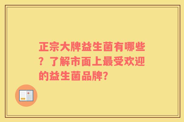 正宗大牌益生菌有哪些？了解市面上最受欢迎的益生菌品牌？