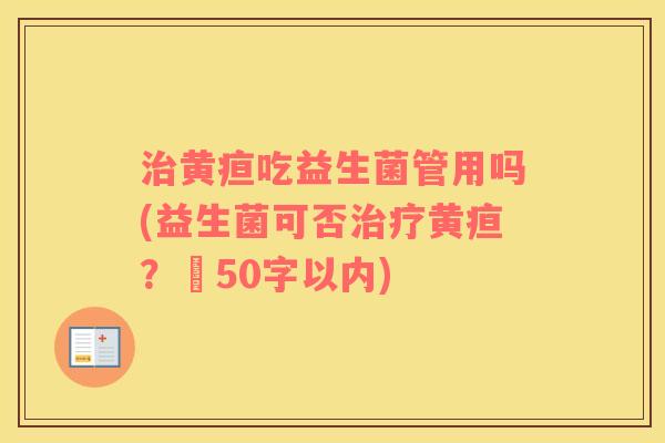 治黄疸吃益生菌管用吗(益生菌可否治疗黄疸？