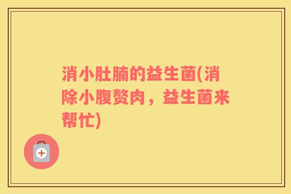 消小肚腩的益生菌(消除小腹赘肉，益生菌来帮忙)