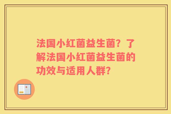 法国小红菌益生菌？了解法国小红菌益生菌的功效与适用人群？