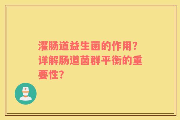 灌肠道益生菌的作用？详解肠道菌群平衡的重要性？