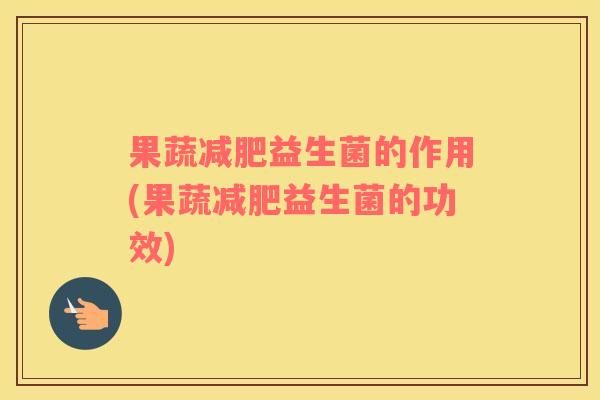 果蔬减肥益生菌的作用(果蔬减肥益生菌的功效)