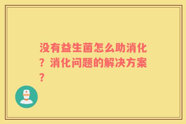 没有益生菌怎么助消化？消化问题的解决方案？