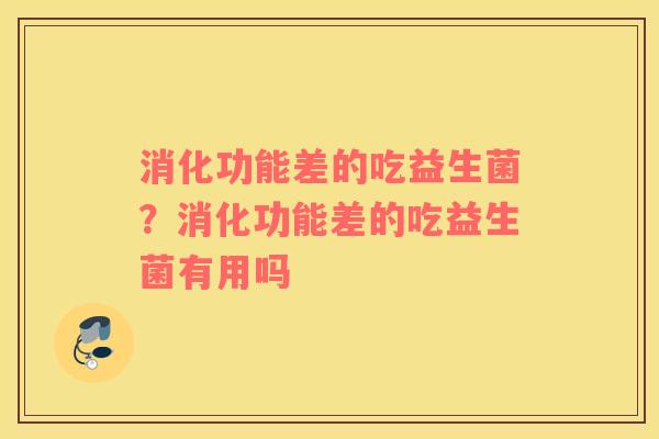 消化功能差的吃益生菌？消化功能差的吃益生菌有用吗