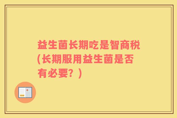 益生菌长期吃是智商税(长期服用益生菌是否有必要？)