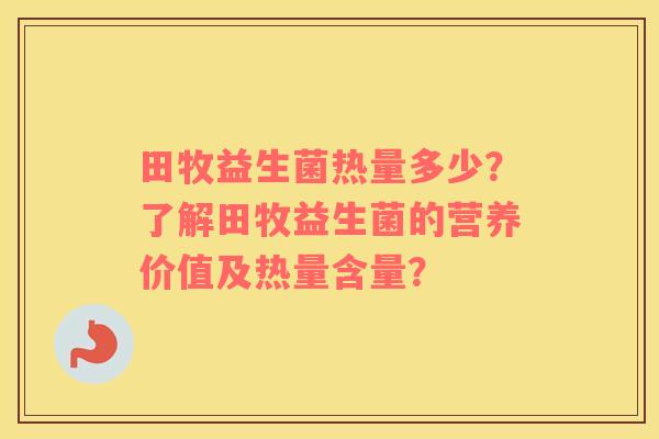田牧益生菌热量多少？了解田牧益生菌的营养价值及热量含量？
