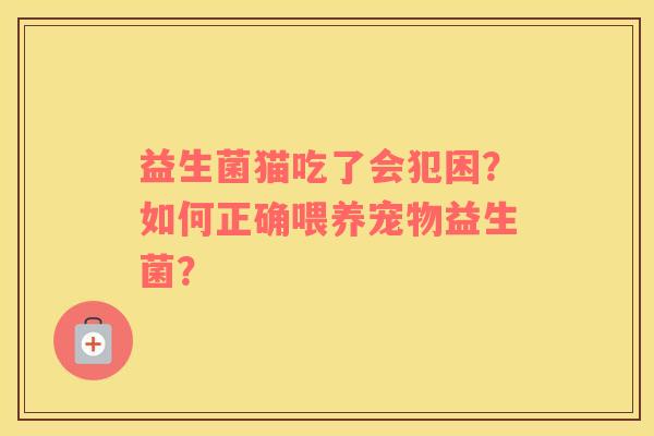 益生菌猫吃了会犯困？如何正确喂养宠物益生菌？