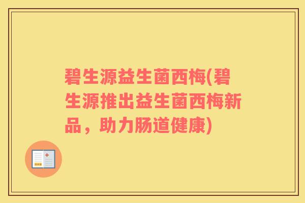 碧生源益生菌西梅(碧生源推出益生菌西梅新品，助力肠道健康)
