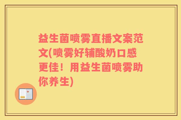 益生菌喷雾直播文案范文(喷雾好辅酸奶口感更佳！用益生菌喷雾助你养生)