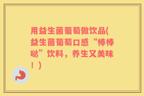 用益生菌葡萄做饮品(益生菌葡萄口感“棒棒哒”饮料，养生又美味！)