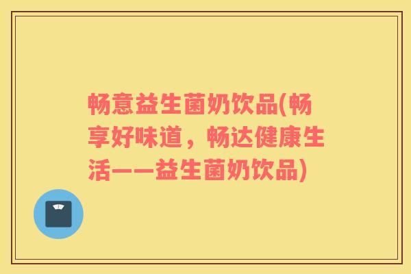 畅意益生菌奶饮品(畅享好味道，畅达健康生活——益生菌奶饮品)