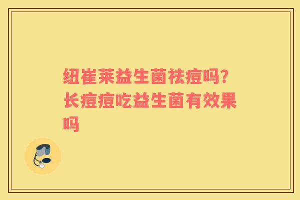 纽崔莱益生菌祛痘吗？长痘痘吃益生菌有效果吗