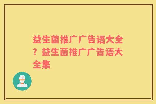益生菌推广广告语大全？益生菌推广广告语大全集