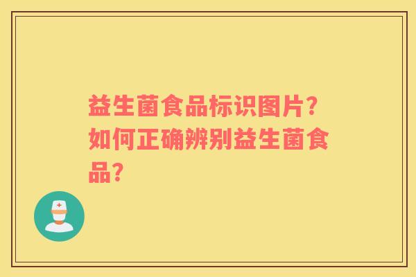 益生菌食品标识图片？如何正确辨别益生菌食品？