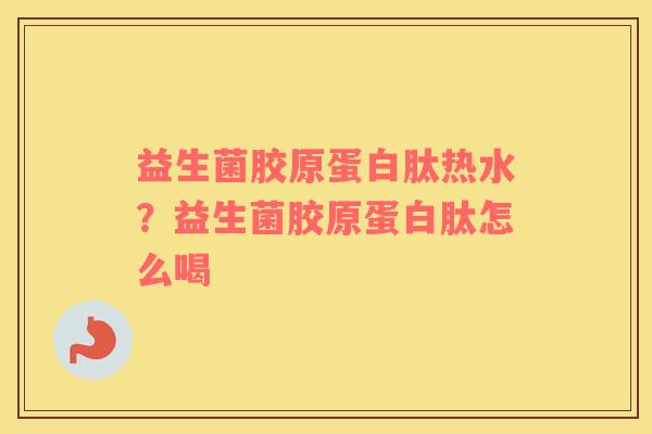 益生菌胶原蛋白肽热水？益生菌胶原蛋白肽怎么喝