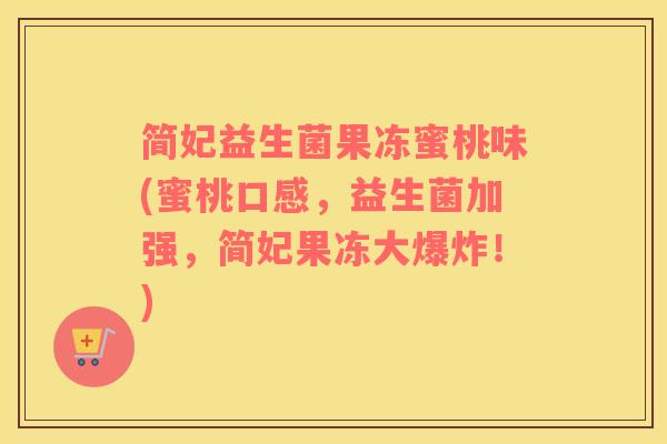 简妃益生菌果冻蜜桃味(蜜桃口感，益生菌加强，简妃果冻大爆炸！)