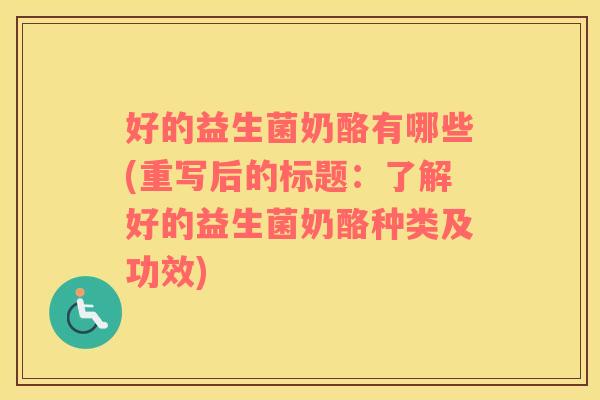 好的益生菌奶酪有哪些(重写后的标题：了解好的益生菌奶酪种类及功效)