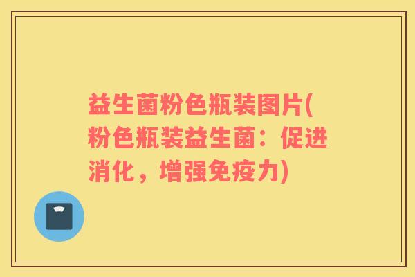 益生菌粉色瓶装图片(粉色瓶装益生菌：促进消化，增强免疫力)
