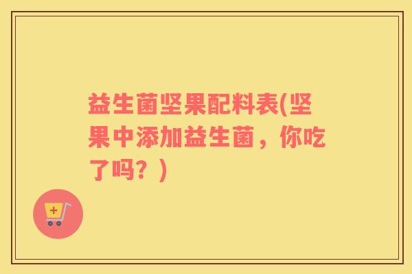 益生菌坚果配料表(坚果中添加益生菌，你吃了吗？)