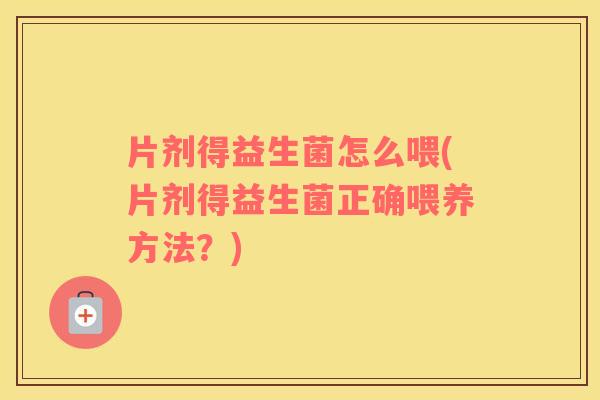 片剂得益生菌怎么喂(片剂得益生菌正确喂养方法？)
