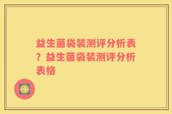 益生菌袋装测评分析表？益生菌袋装测评分析表格