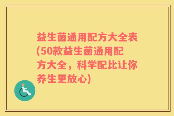 益生菌通用配方大全表(50款益生菌通用配方大全，科学配比让你养生更放心)