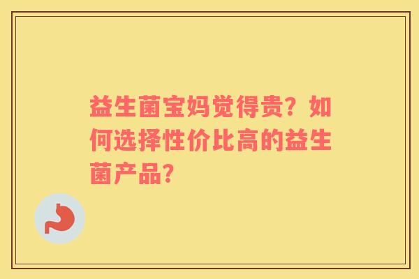 益生菌宝妈觉得贵？如何选择性价比高的益生菌产品？