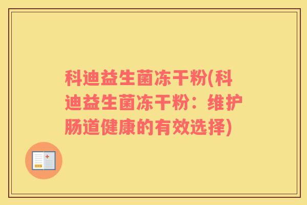 科迪益生菌冻干粉(科迪益生菌冻干粉:维护肠道健康的有效选择) 科迪益生菌冻干粉(科迪益生菌冻干粉:维护肠道健康的有效选择)