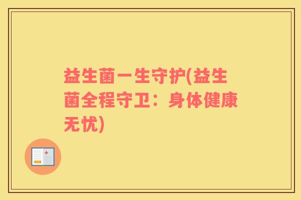 益生菌一生守护(益生菌全程守卫：身体健康无忧)