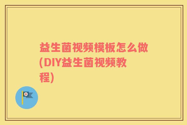 益生菌视频模板怎么做(DIY益生菌视频教程)