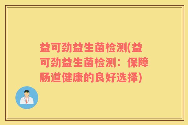 益可劲益生菌检测(益可劲益生菌检测:保障肠道健康的良好选择) 益可劲益生菌检测(益可劲益生菌检测:保障肠道健康的良好选择)