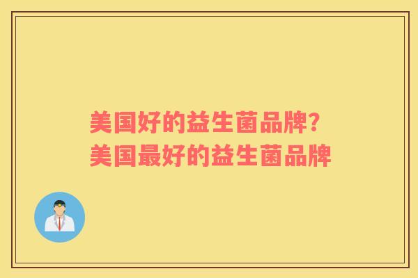 美国好的益生菌品牌？美国最好的益生菌品牌