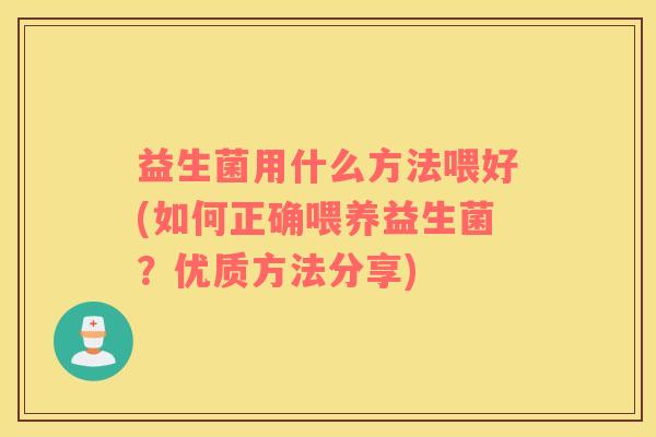 益生菌用什么方法喂好(如何正确喂养益生菌？优质方法分享)