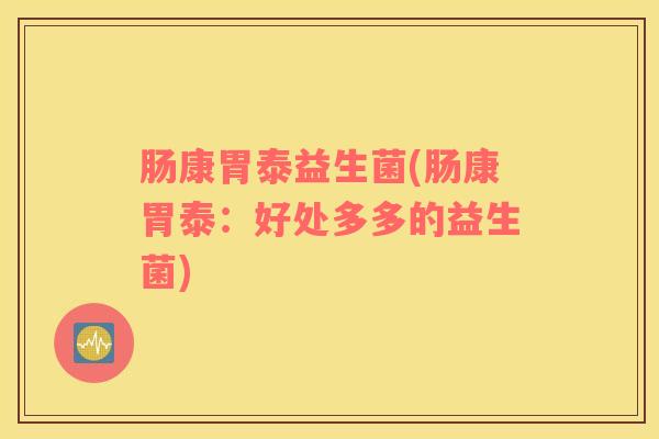 肠康胃泰益生菌(肠康胃泰：好处多多的益生菌)