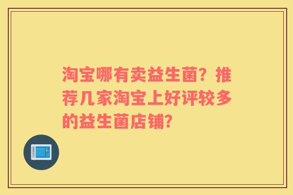 淘宝哪有卖益生菌？推荐几家淘宝上好评较多的益生菌店铺？
